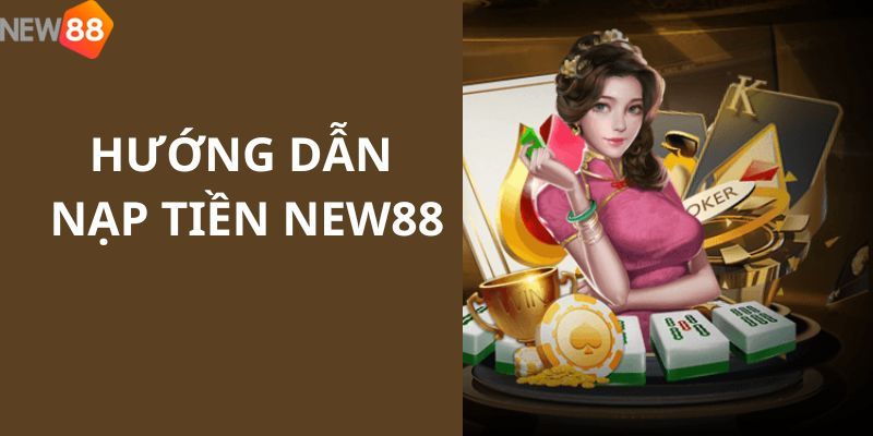 Hướng dẫn nạp tiền New88 chi tiết cho hội viên